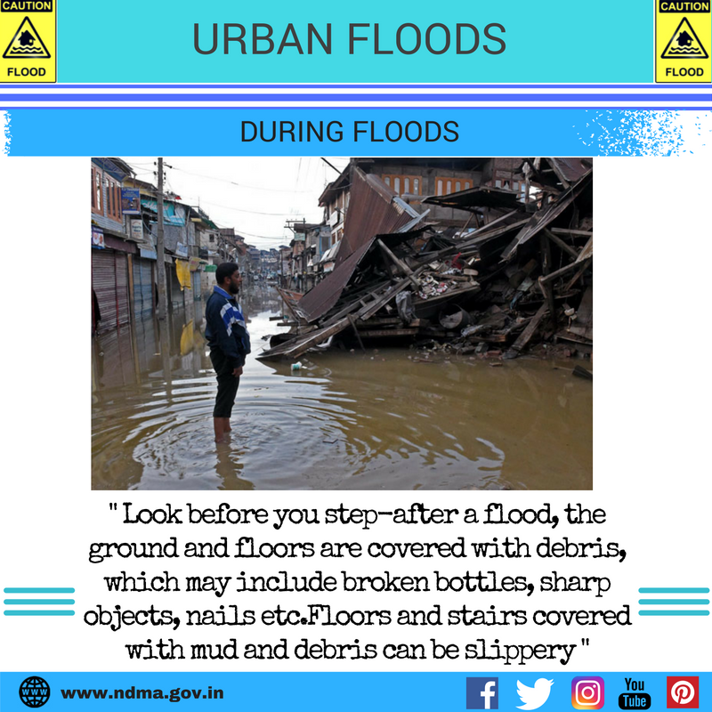 During urban flood – look before you step – after a flood, the ground and floors are covered with debris, which may include broken bottles, sharp objects, nails etc. Floors and stairs covered with mud and debris can be slippery. 